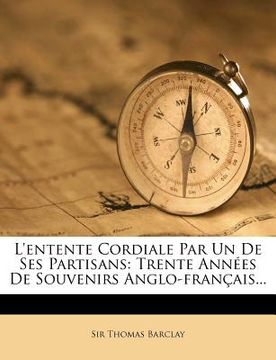 portada L'Entente Cordiale Par Un de Ses Partisans: Trente Annees de Souvenirs Anglo-Francais... (en Francés)