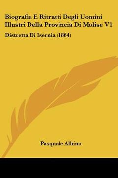 portada Biografie E Ritratti Degli Uomini Illustri Della Provincia Di Molise V1: Distretta Di Isernia (1864) (en Italiano)