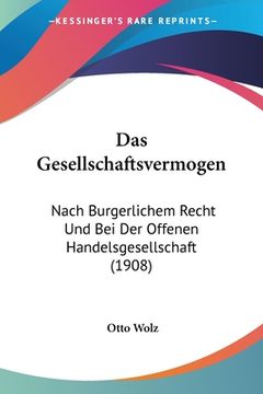 portada Das Gesellschaftsvermogen: Nach Burgerlichem Recht Und Bei Der Offenen Handelsgesellschaft (1908) (en Alemán)