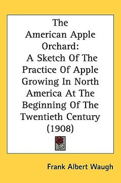 portada the american apple orchard: a sketch of the practice of apple growing in north america at the beginning of the twentieth century (1908) (en Inglés)