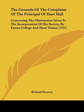 portada the grounds of the complaint of the principal of hart hall: concerning the obstruction given to the incorporation of his society, by exeter college an (en Inglés)