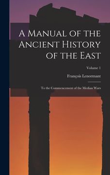 portada A Manual of the Ancient History of the East: To the Commencement of the Median Wars; Volume 1 (en Inglés)
