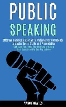 portada Public Speaking: Effective Communication With Amazing Self Confidence to Master Social Skills and Presentation (Kick Stage Fear, Boost (in English)