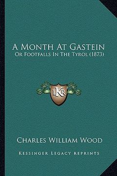portada a month at gastein: or footfalls in the tyrol (1873) (en Inglés)