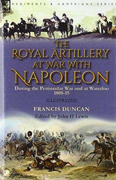 portada The Royal Artillery at war With Napoleon During the Peninsular war and at Waterloo, 1808-15 (en Inglés)