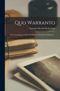 portada Quo Warranto; the Unconstitutional era, Prohibition Amendment Defective .. (en Inglés)