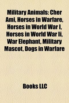 portada Military Animals: Cher Ami, Horses in Warfare, Horses in World war i, Horses in World war ii, war Elephant, Military Mascot, Dogs in Warfare (in English)