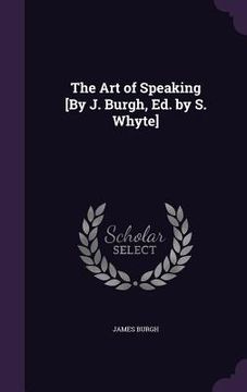 portada The Art of Speaking [By J. Burgh, Ed. by S. Whyte] (en Inglés)