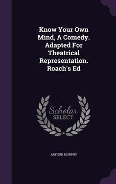 portada Know Your Own Mind, A Comedy. Adapted For Theatrical Representation. Roach's Ed (in English)
