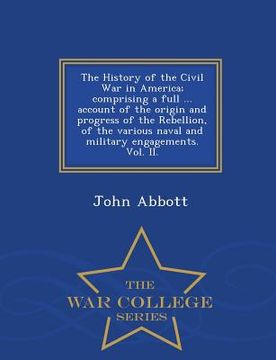 portada The History of the Civil War in America; comprising a full ... account of the origin and progress of the Rebellion, of the various naval and military (en Inglés)