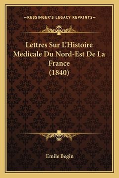 portada Lettres Sur L'Histoire Medicale Du Nord-Est De La France (1840) (en Francés)