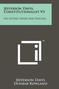 portada jefferson davis, constitutionalist v5: his letters, papers and speeches