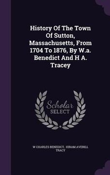 portada History Of The Town Of Sutton, Massachusetts, From 1704 To 1876, By W.a. Benedict And H A. Tracey