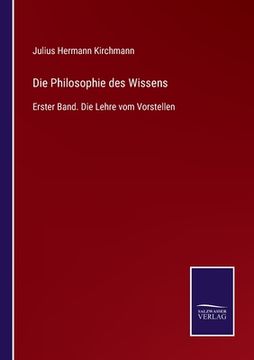 portada Die Philosophie des Wissens: Erster Band. Die Lehre vom Vorstellen (en Alemán)