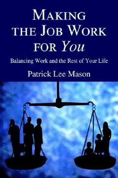 portada making the job work for you: balancing work and the rest of your life (en Inglés)