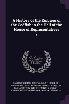 portada A History of the Emblem of the Codfish in the Hall of the House of Representatives: 1 (en Inglés)