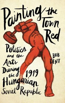 portada Painting the Town Red: Politics and the Arts During the 1919 Hungarian Soviet Republic (en Inglés)