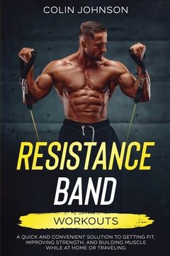 portada Resistance Band Workouts; A Quick and Convenient Solution to Getting Fit, Improving Strength, and Building Muscle While at Home or Traveling (en Inglés)