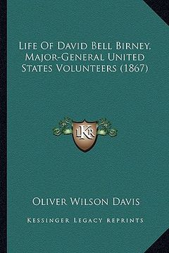 portada life of david bell birney, major-general united states volunlife of david bell birney, major-general united states volunteers (1867) teers (1867) (en Inglés)