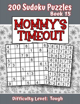 portada 200 Sudoku Puzzles - Book 15, MOMMY'S TIMEOUT, Difficulty Level Tough: Stressed-out Mom - Take a Quick Break, Relax, Refresh - Perfect Quiet-Time Gift (in English)