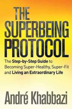 portada The Superbeing Protocol: A Step-by-Step Guide to Becoming Super-Healthy and Super-Fit and Living an Extraordinary Life (en Inglés)