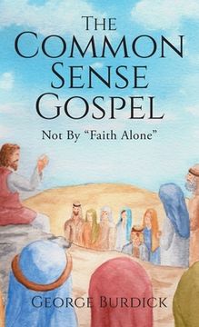 portada The Common Sense Gospel: Not By Faith Alone (en Inglés)