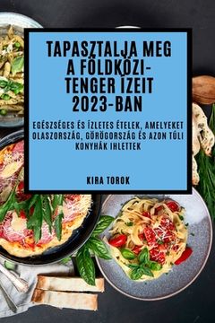 portada Tapasztalja meg a Földközi-tenger ízeit 2023-ban: Egészséges és ízletes ételek, amelyeket Olaszország, Görögország és azon túli konyhák ihlettek (in Húngaro)