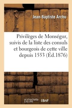 portada Privilèges de Monségur, suivis de la liste des consuls et des bourgeois de cette ville depuis 1553 (en Francés)