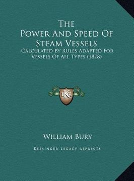 portada the power and speed of steam vessels: calculated by rules adapted for vessels of all types (1878) (en Inglés)