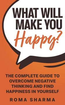 portada What Will Make You Happy?: The Complete Guide to Overcome Negative Thinking and Find Happiness in Yourself (en Inglés)