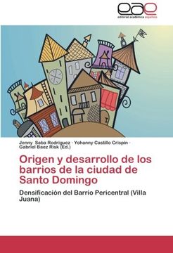 portada Origen y desarrollo de los barrios de la ciudad de Santo Domingo: Densificación del Barrio Pericentral (Villa Juana)