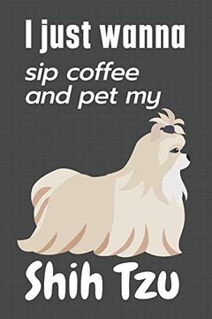 portada I Just Wanna sip Coffee and pet my Shih Tzu: For Shih tzu dog Fans (en Inglés)