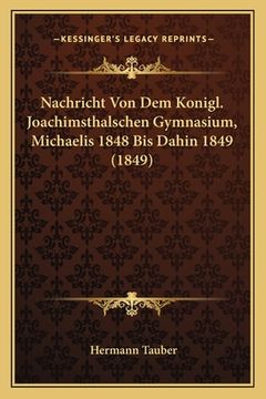 portada Nachricht Von Dem Konigl. Joachimsthalschen Gymnasium, Michaelis 1848 Bis Dahin 1849 (1849) (en Latin)