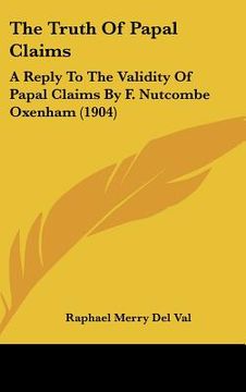 portada the truth of papal claims: a reply to the validity of papal claims by f. nutcombe oxenham (1904) (en Inglés)