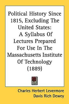 portada political history since 1815, excluding the united states: a syllabus of lectures prepared for use in the massachusetts institute of technology (1889) (in English)