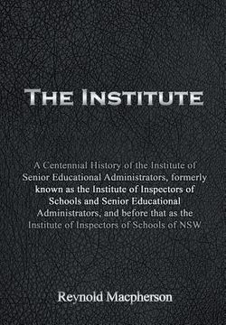 portada The Institute: A Centennial History of the Institute of Senior Educational Administrators, formerly known as the Institute of Inspect (en Inglés)