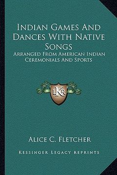 portada indian games and dances with native songs: arranged from american indian ceremonials and sports (en Inglés)