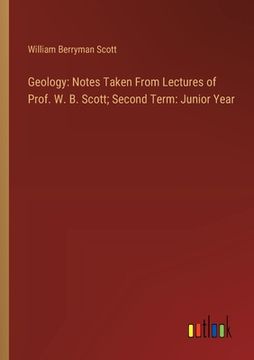 portada Geology: Notes Taken From Lectures of Prof. W. B. Scott; Second Term: Junior Year (en Inglés)
