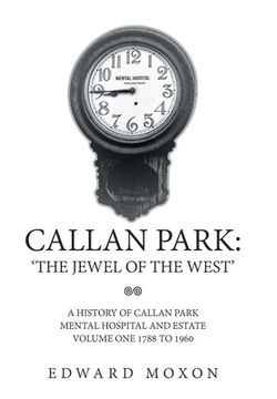 portada Callan Park: 'The Jewel of the West': A History of Callan Park Mental Hospital and Estate Volume One 1744-1961 (en Inglés)