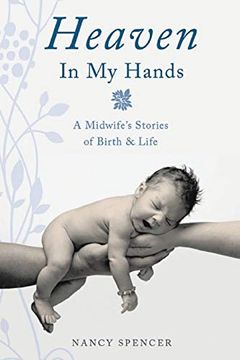 portada Heaven in My Hands: A Midwife's Stories of Birth & Life (en Inglés)