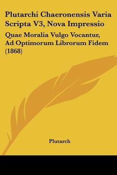 portada plutarchi chaeronensis varia scripta v3, nova impressio: quae moralia vulgo vocantur, ad optimorum librorum fidem (1868) (en Inglés)