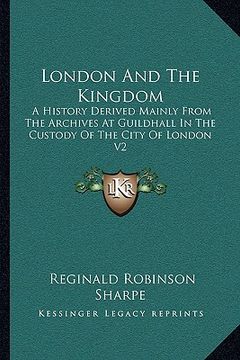 portada london and the kingdom: a history derived mainly from the archives at guildhall in the custody of the city of london v2