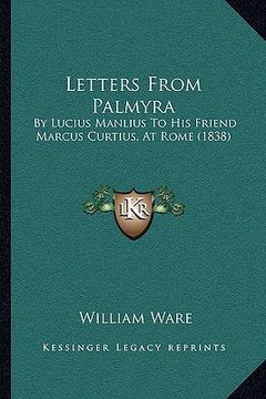 portada letters from palmyra: by lucius manlius to his friend marcus curtius, at rome (1838) (in English)
