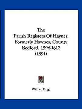 portada the parish registers of haynes, formerly hawnes, county bedford, 1596-1812 (1891) (en Inglés)