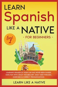 portada Learn Spanish Like a Native for Beginners - Level 1: Learning Spanish in Your Car Has Never Been Easier! Have Fun with Crazy Vocabulary, Daily Used Ph (en Inglés)
