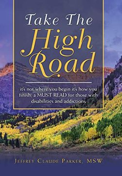 portada Take the High Road: It'S not Where you Begin It'S how you Finish; A Must Read for Those With Disabilities and Addictions (en Inglés)