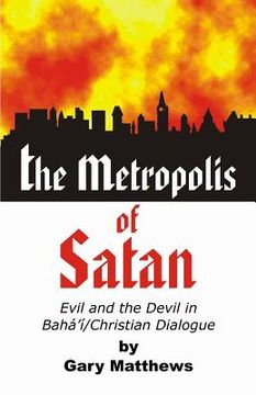portada The Metropolis of Satan: Evil and the Devil in Baha'i/Christian Dialogue (en Inglés)