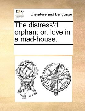 portada the distress'd orphan: or, love in a mad-house. (en Inglés)