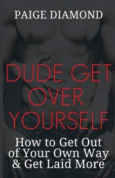 portada Dude, Get Over Yourself: How to Get Out of Your Own Way & Get Laid MORE (en Inglés)