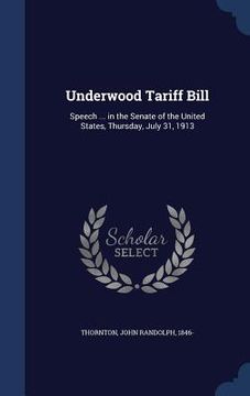 portada Underwood Tariff Bill: Speech ... in the Senate of the United States, Thursday, July 31, 1913